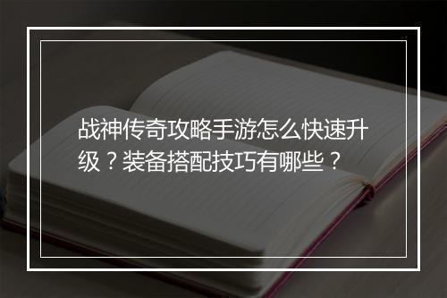 战神传奇攻略手游怎么快速升级？装备搭配技巧有哪些？