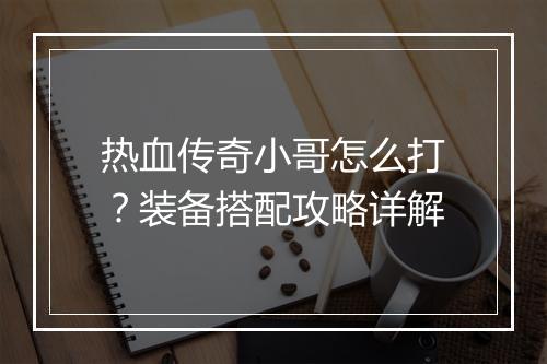 热血传奇小哥怎么打？装备搭配攻略详解