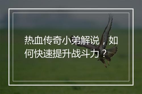 热血传奇小弟解说，如何快速提升战斗力？