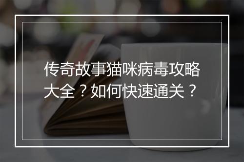 传奇故事猫咪病毒攻略大全？如何快速通关？