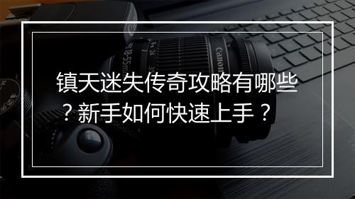 镇天迷失传奇攻略有哪些？新手如何快速上手？