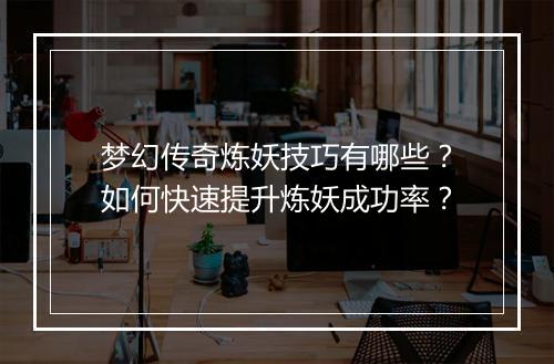 梦幻传奇炼妖技巧有哪些？如何快速提升炼妖成功率？
