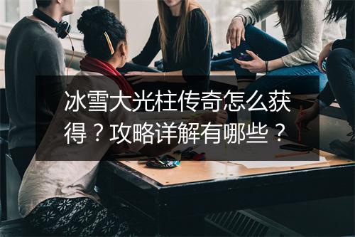 冰雪大光柱传奇怎么获得？攻略详解有哪些？