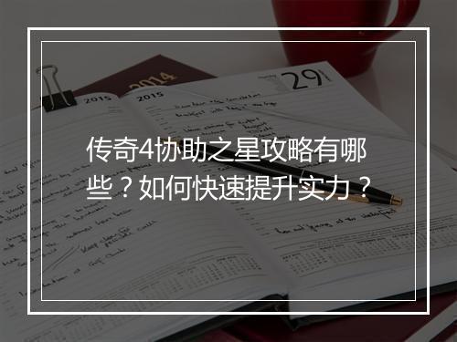 传奇4协助之星攻略有哪些？如何快速提升实力？