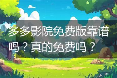 多多影院免费版靠谱吗？真的免费吗？