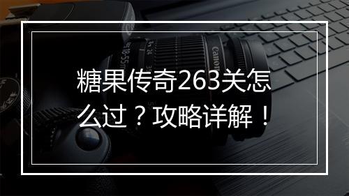 糖果传奇263关怎么过？攻略详解！