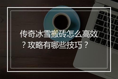 传奇冰雪搬砖怎么高效？攻略有哪些技巧？