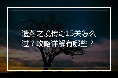 遗落之境传奇15关怎么过？攻略详解有哪些？