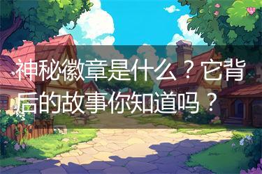 神秘徽章是什么？它背后的故事你知道吗？