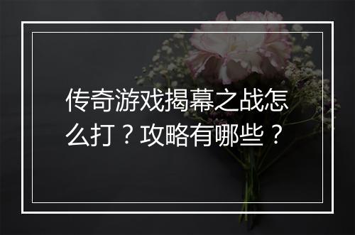 传奇游戏揭幕之战怎么打？攻略有哪些？
