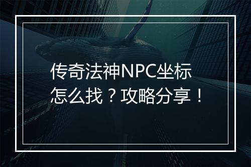 传奇法神NPC坐标怎么找？攻略分享！