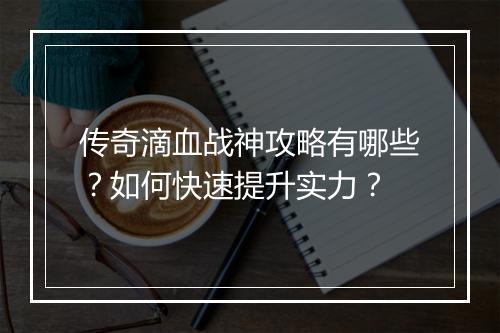 传奇滴血战神攻略有哪些？如何快速提升实力？