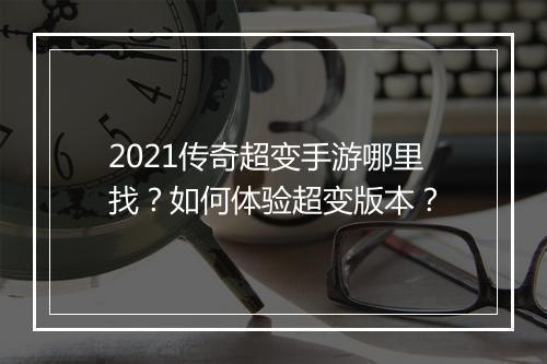 2021传奇超变手游哪里找？如何体验超变版本？