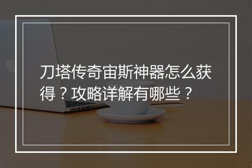 刀塔传奇宙斯神器怎么获得？攻略详解有哪些？