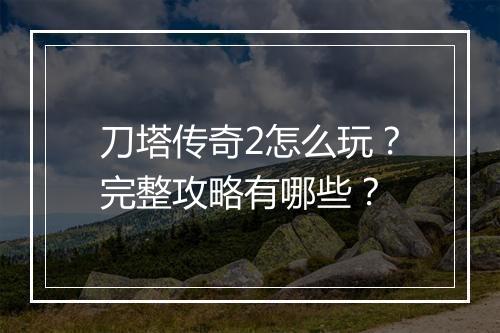 刀塔传奇2怎么玩？完整攻略有哪些？