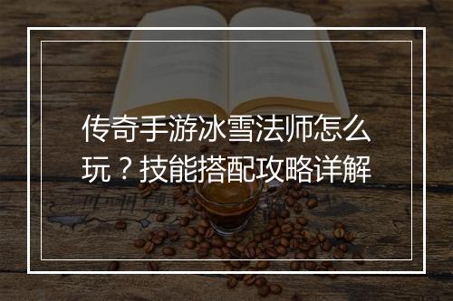 传奇手游冰雪法师怎么玩？技能搭配攻略详解