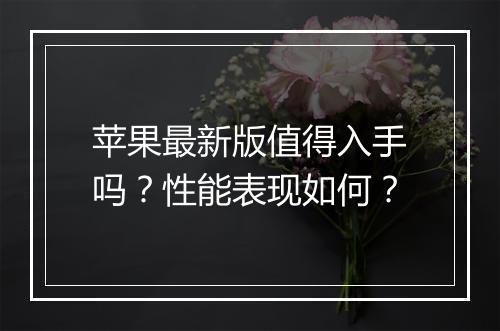 苹果最新版值得入手吗？性能表现如何？