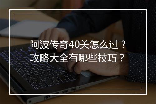 阿波传奇40关怎么过？攻略大全有哪些技巧？