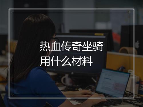 热血传奇坐骑用什么材料