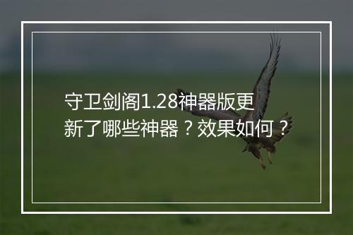 守卫剑阁1.28神器版更新了哪些神器？效果如何？