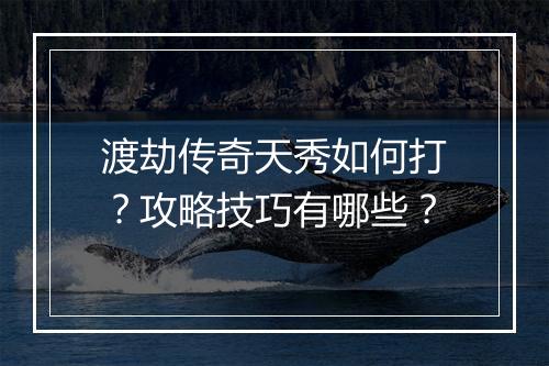 渡劫传奇天秀如何打？攻略技巧有哪些？