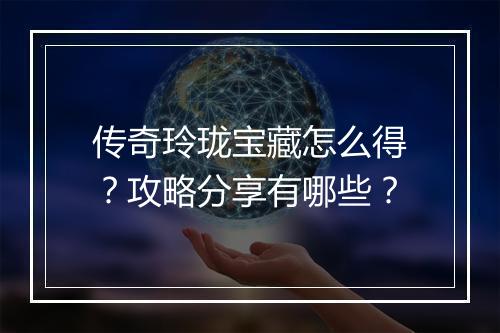传奇玲珑宝藏怎么得？攻略分享有哪些？