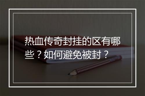 热血传奇封挂的区有哪些？如何避免被封？