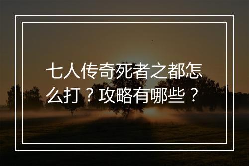 七人传奇死者之都怎么打？攻略有哪些？