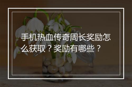 手机热血传奇周长奖励怎么获取？奖励有哪些？