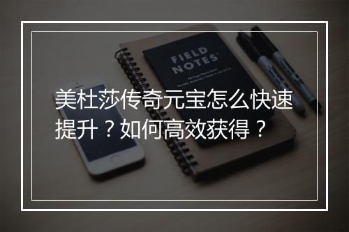 美杜莎传奇元宝怎么快速提升？如何高效获得？
