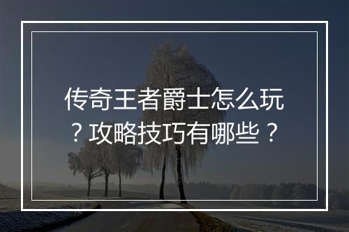 传奇王者爵士怎么玩？攻略技巧有哪些？