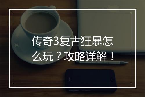传奇3复古狂暴怎么玩？攻略详解！