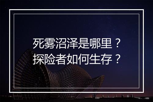 死雾沼泽是哪里？探险者如何生存？