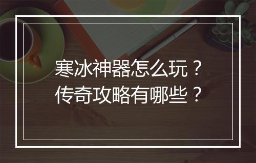寒冰神器怎么玩？传奇攻略有哪些？