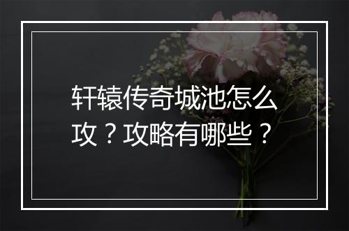 轩辕传奇城池怎么攻？攻略有哪些？