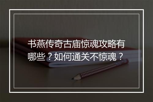 书燕传奇古庙惊魂攻略有哪些？如何通关不惊魂？