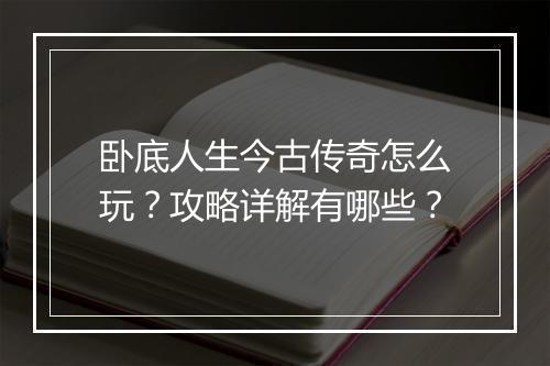 卧底人生今古传奇怎么玩？攻略详解有哪些？