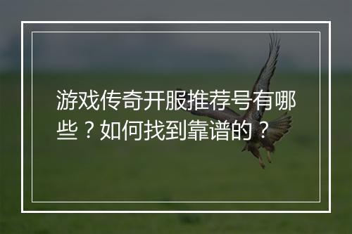 游戏传奇开服推荐号有哪些？如何找到靠谱的？