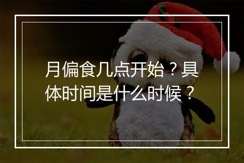 月偏食几点开始？具体时间是什么时候？