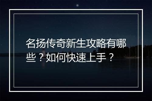 名扬传奇新生攻略有哪些？如何快速上手？