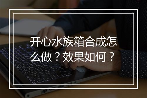 开心水族箱合成怎么做？效果如何？