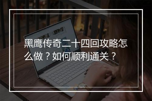 黑鹰传奇二十四回攻略怎么做？如何顺利通关？