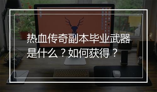 热血传奇副本毕业武器是什么？如何获得？