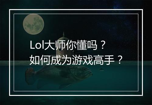 Lol大师你懂吗？如何成为游戏高手？