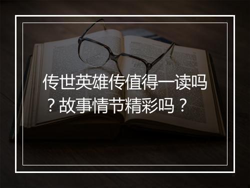 传世英雄传值得一读吗？故事情节精彩吗？