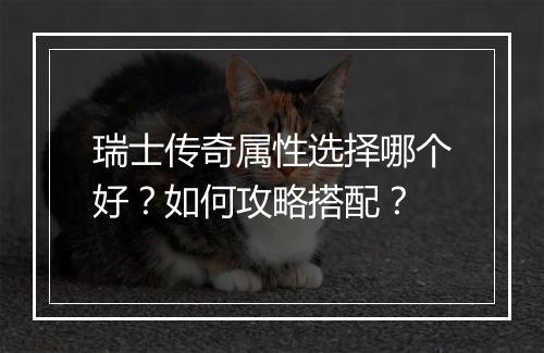 瑞士传奇属性选择哪个好？如何攻略搭配？