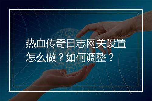 热血传奇日志网关设置怎么做？如何调整？