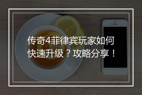 传奇4菲律宾玩家如何快速升级？攻略分享！