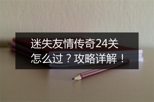 迷失友情传奇24关怎么过？攻略详解！
