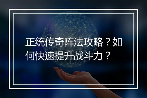 正统传奇阵法攻略？如何快速提升战斗力？